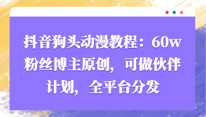 抖音狗头动漫教程：60w粉丝博主原创，可做伙伴计划，全平台分发-豪讯资源网