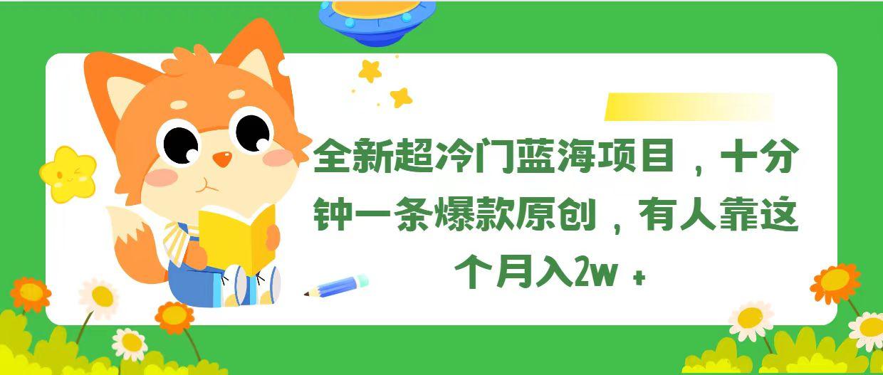 全新超冷门蓝海项目，十分钟一条爆款原创，有人靠这个月入2w＋-豪讯资源网