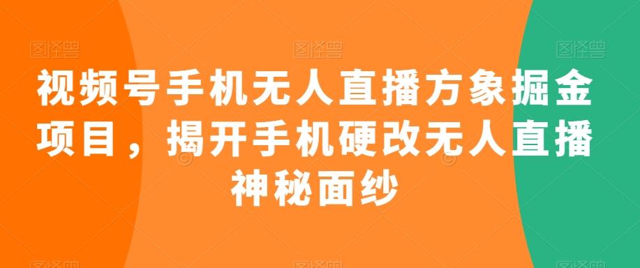 视频号手机无人直播方象掘金项目，揭开手机硬改无人直播神秘面纱-豪讯资源网
