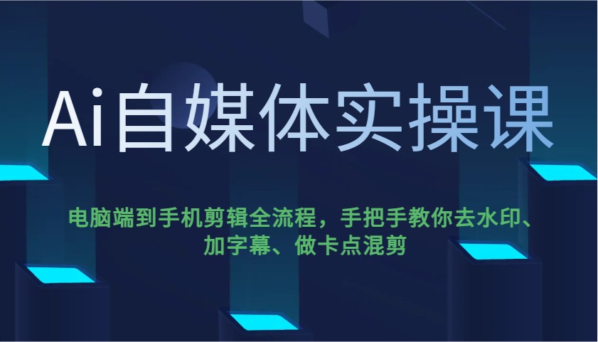 Ai自媒体实操课，电脑端到手机剪辑全流程，手把手教你去水印、加字幕、做卡点混剪-豪讯资源网