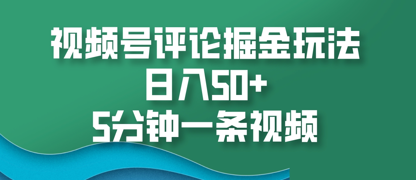 视频号评论掘金玩法，日入50+，5分钟一条视频-豪讯资源网
