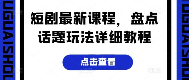 短剧最新课程，盘点话题玩法详细教程-豪讯资源网