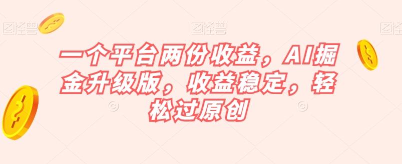 一个平台两份收益，AI掘金升级版，收益稳定，轻松过原创【揭秘】-豪讯资源网