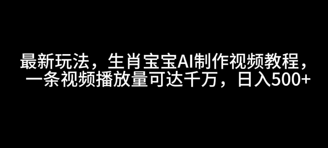 最新玩法，生肖宝宝AI制作视频教程，一条视频播放量可达千万，日入5张【揭秘】-豪讯资源网