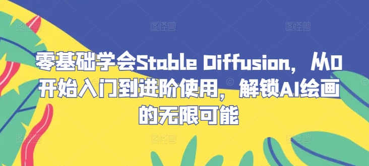 零基础学会Stable Diffusion，从0开始入门到进阶使用，解锁AI绘画的无限可能-豪讯资源网