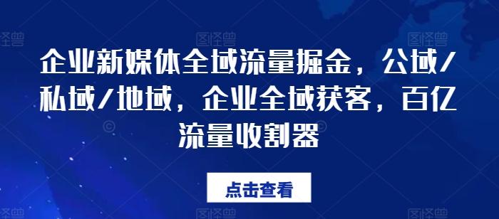 企业新媒体全域流量掘金，公域/私域/地域，企业全域获客，百亿流量收割器-豪讯资源网