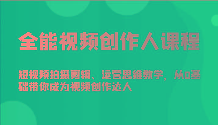 全能视频创作人课程-短视频拍摄剪辑、运营思维教学，从0基础带你成为视频创作达人-豪讯资源网