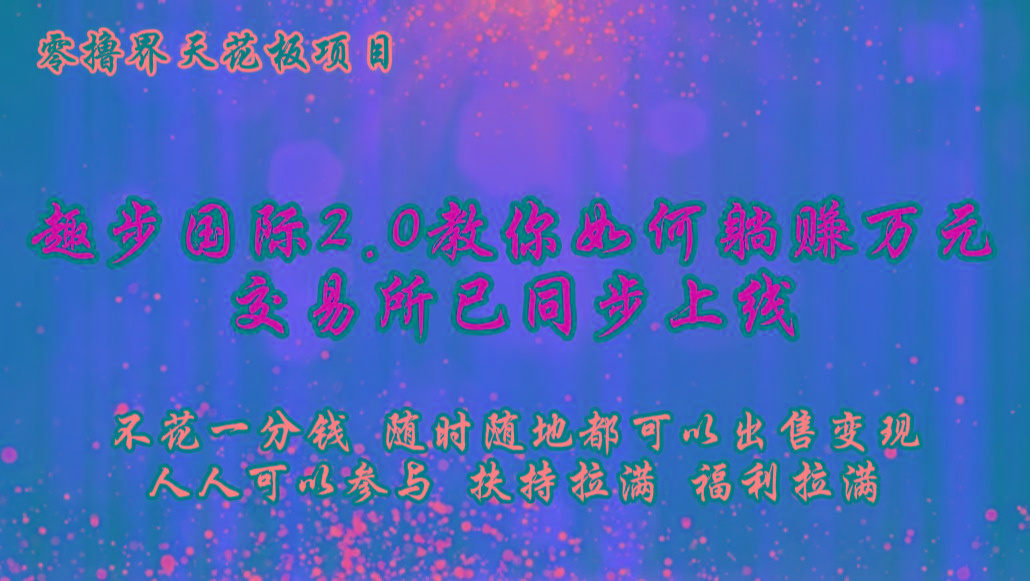 零撸天花板，不花一分钱，趣步2.0教你如何躺赚万元，交易所现已同步上线-豪讯资源网