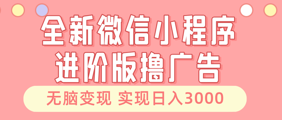 全新微信小程序进阶版撸广告 无脑变现睡后也有收入 日入3000＋-豪讯资源网
