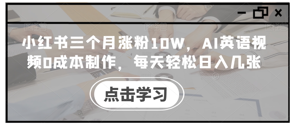 小红书三个月涨粉10W，AI英语视频0成本制作，每天轻松日入几张【揭秘】-豪讯资源网