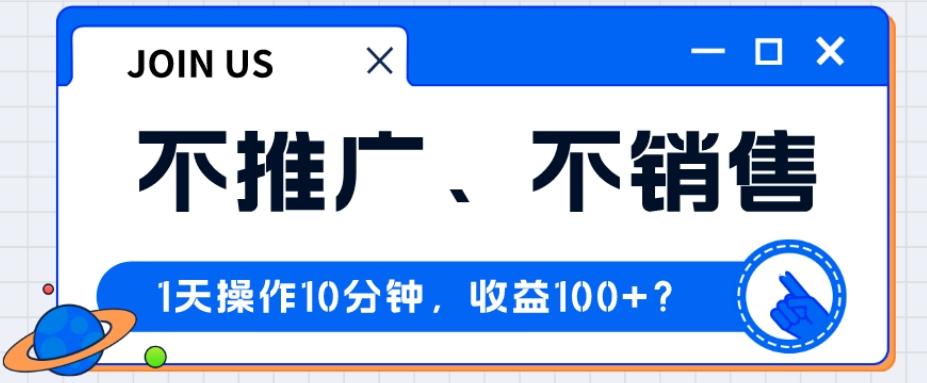 不推广、不销售1天操作10分钟，收益100+？-豪讯资源网