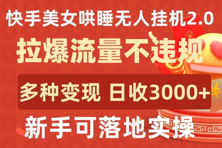 快手美女哄睡无人挂机2.0.拉爆流量不违规，多种变现途径，日收3000+，新手可落地实操【揭秘】-豪讯资源网