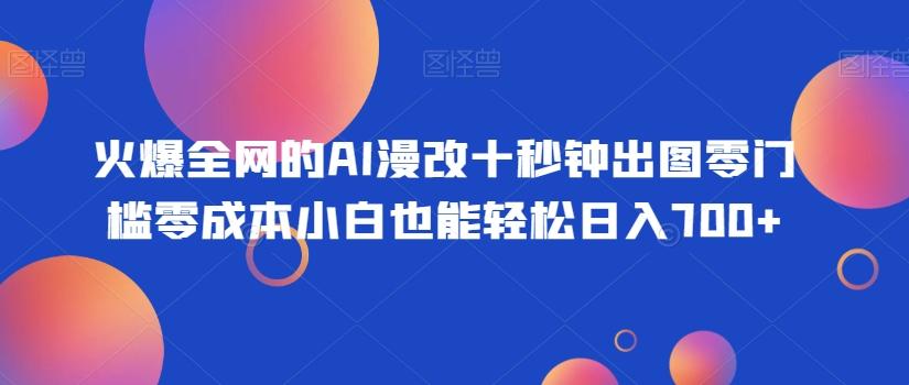 火爆全网的AI漫改十秒钟出图零门槛零成本小白也能轻松日入700+-豪讯资源网