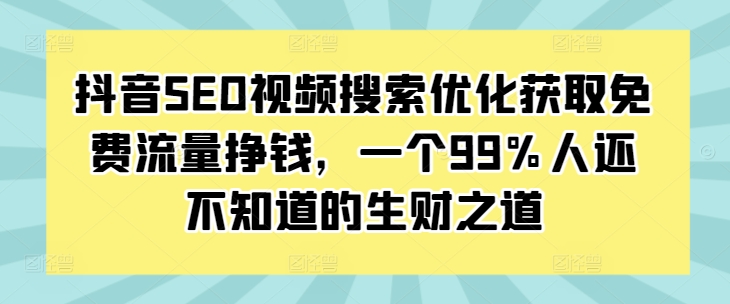 抖音SEO视频搜索优化获取免费流量挣钱，一个99%人还不知道的生财之道-豪讯资源网