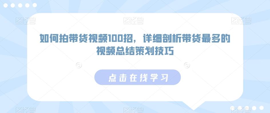 如何拍带货视频100招，详细剖析带货最多的视频总结策划技巧-豪讯资源网