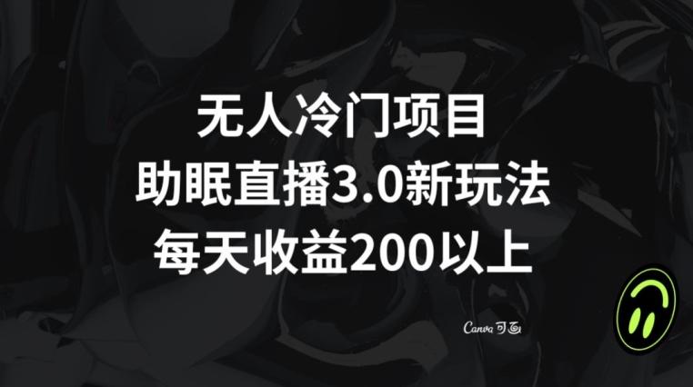 无人冷门项目，助眠直播3.0玩法，每天收益200+【揭秘】-豪讯资源网