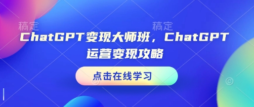 ChatGPT变现大师班，ChatGPT运营变现攻略-豪讯资源网