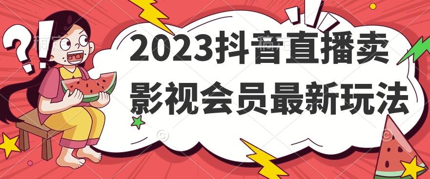 2023抖音直播卖影视会员最新玩法-豪讯资源网
