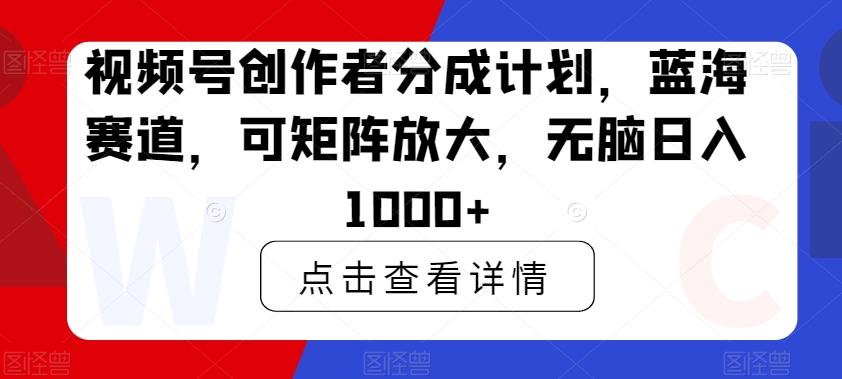 视频号创作者分成计划，蓝海赛道，可矩阵放大，无脑日入1000+-豪讯资源网