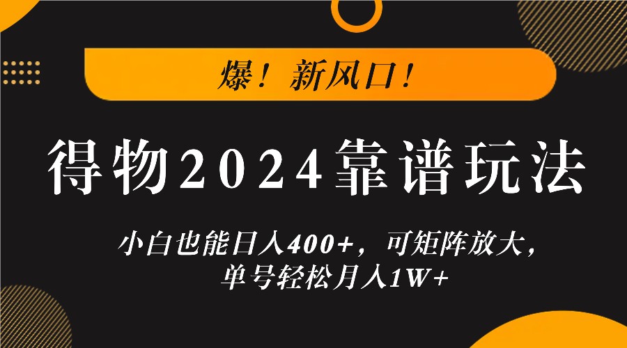 爆！新风口！小白也能日入400+，得物2024靠谱玩法，可矩阵放大，单号轻松月入1W+-豪讯资源网