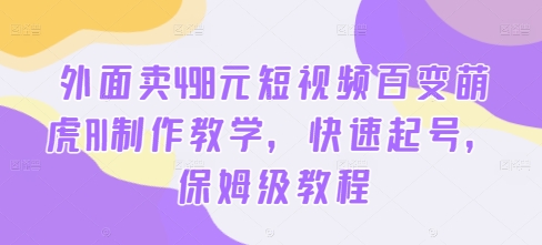 外面卖498元短视频百变萌虎AI制作教学，快速起号，保姆级教程-豪讯资源网