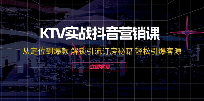 KTV实战抖音营销课：从定位到爆款 解锁引流订房秘籍 轻松引爆客源-无水印-豪讯资源网