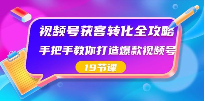 视频号获客转化全攻略，手把手教你打造爆款视频号（19节课）-豪讯资源网