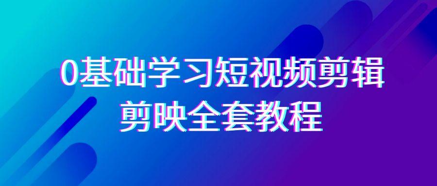 0基础系统学习短视频剪辑，剪映全套33节教程，全面覆盖剪辑功能-豪讯资源网