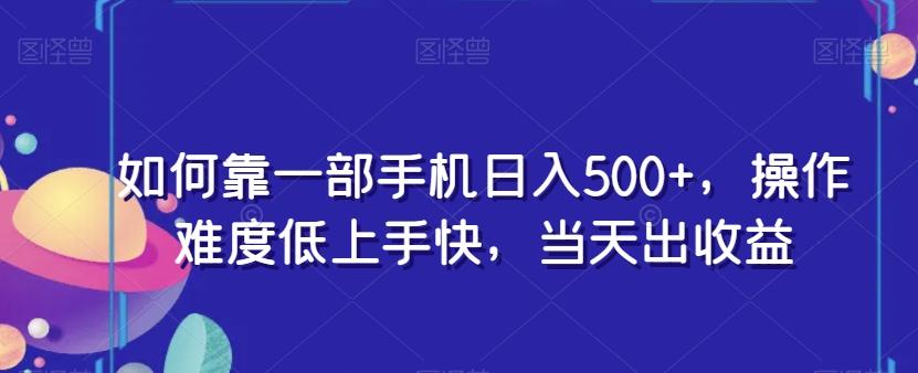 如何靠一部手机日入500+，操作难度低上手快，当天出收益-豪讯资源网