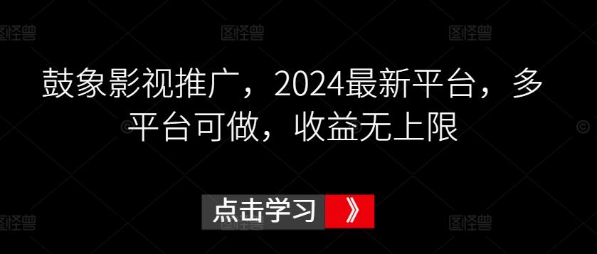 鼓象影视推广，2024最新平台，多平台可做，收益无上限【揭秘】-豪讯资源网
