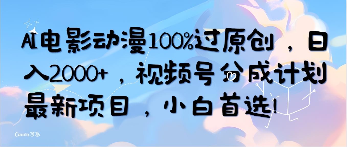 (10052期)AI电影动漫100%过原创，日入2000+，视频号分成计划最新项目，小白首选！-豪讯资源网