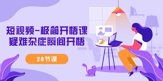 短视频-极简开悟课，疑难杂症瞬间开悟(28节课)-豪讯资源网