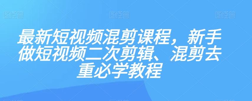 最新短视频混剪课程，新手做短视频二次剪辑、混剪去重必学教程-豪讯资源网