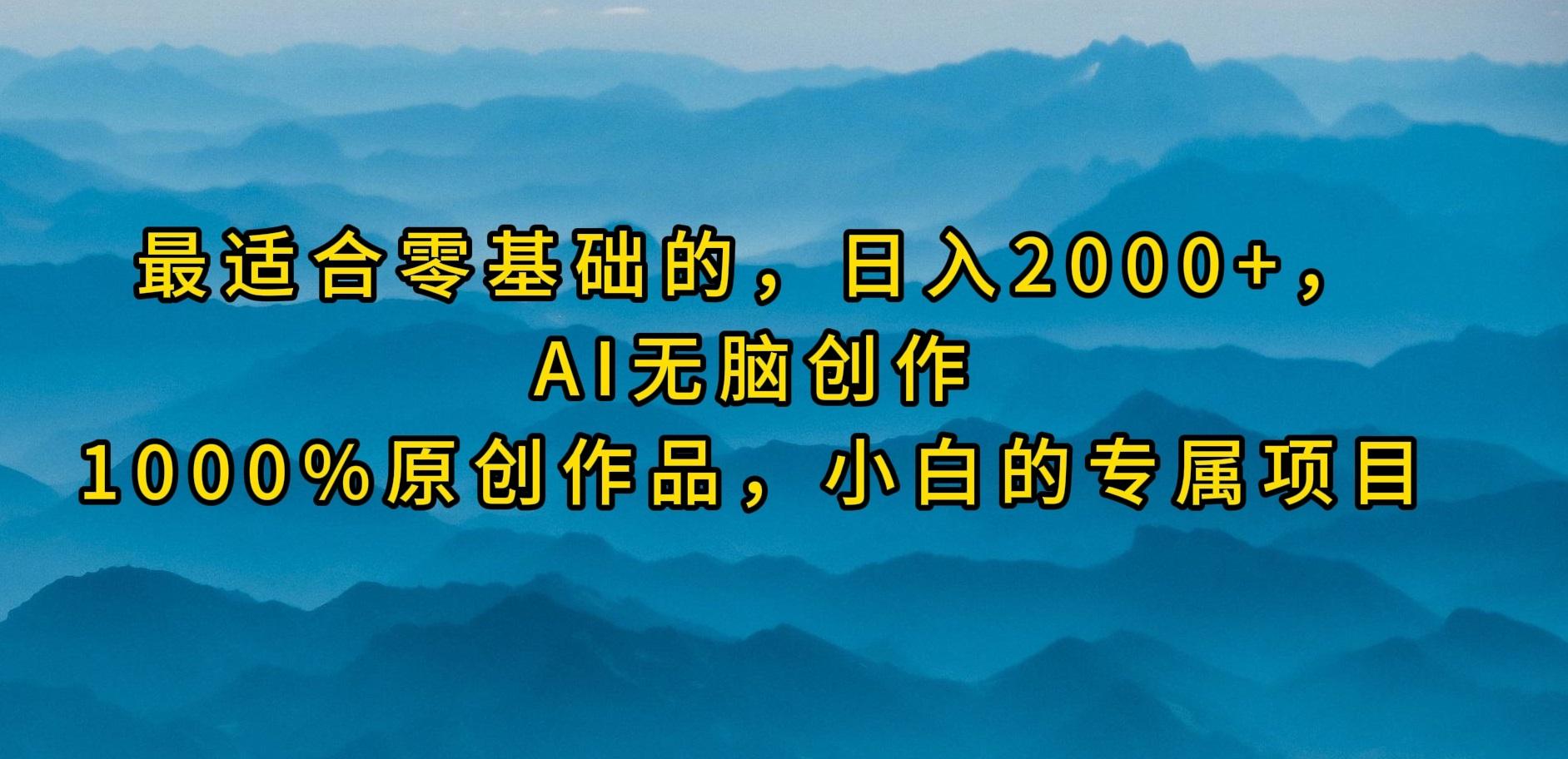 (9866期)最适合零基础的，日入2000+，AI无脑创作，100%原创作品，小白的专属项目-豪讯资源网