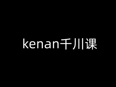 kenan千川课-kenan抖音电商巨量千川教程-豪讯资源网