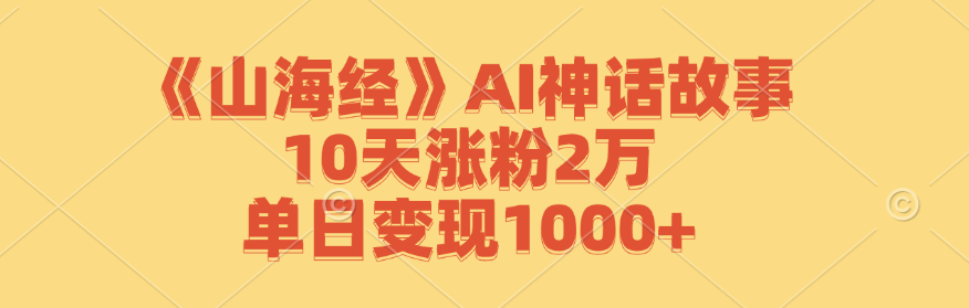 《山海经》AI神话故事，10天涨粉2万，单日变现1000+-豪讯资源网
