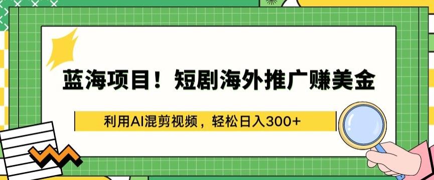 蓝海项目!短剧海外推广赚美金，利用AI混剪视频，轻松日入300+【揭秘】-豪讯资源网