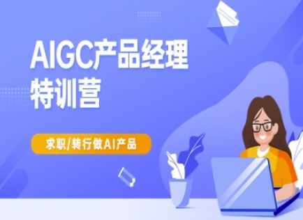 AIGC产品经理特训营-产品经理较教程，求职转行做AI产品-豪讯资源网