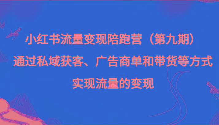 小红书流量变现陪跑营（第九期）通过私域获客、广告商单和带货等方式实现流量变现-豪讯资源网