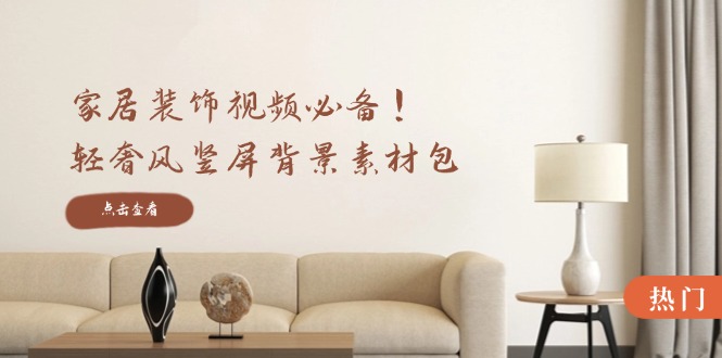 家居装饰视频必备！轻奢风竖屏背景素材包，含清晰、中间虚化、全屏虚化-豪讯资源网