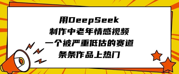 用DeepSeek制作中老年情感视频，一个被严重低估的赛道，条条作品上热门-豪讯资源网