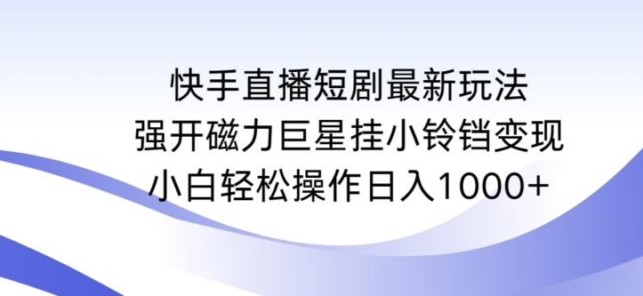 快手直播短剧最新玩法，强开磁力巨星挂小铃铛变现，小白轻松操作日入1000+【揭秘】-豪讯资源网