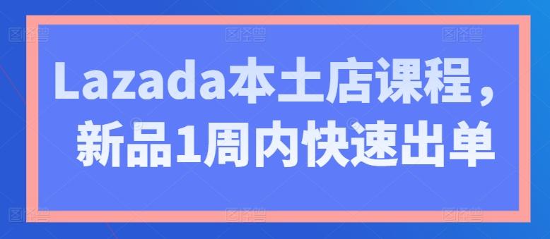 Lazada本土店课程，新品1周内快速出单-豪讯资源网