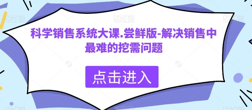 科学销售系统大课.尝鲜版-解决销售中最难的挖需问题-豪讯资源网