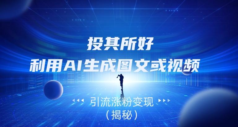 投其所好，利用AI生成图文或视频引流涨粉变现（揭秘）-豪讯资源网