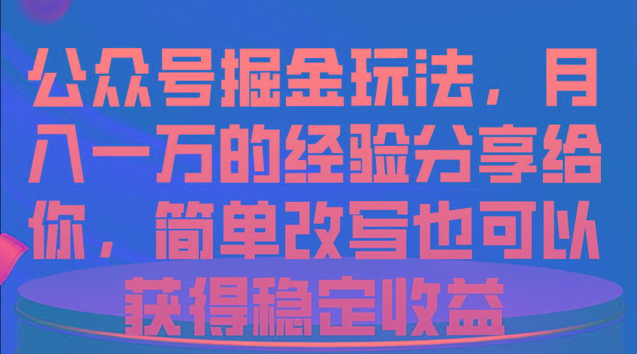 公众号掘金玩法，月入一万的经验分享给你，简单改写也可以获得稳定收益-豪讯资源网