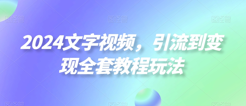 2024文字视频，引流到变现全套教程玩法【揭秘】-豪讯资源网