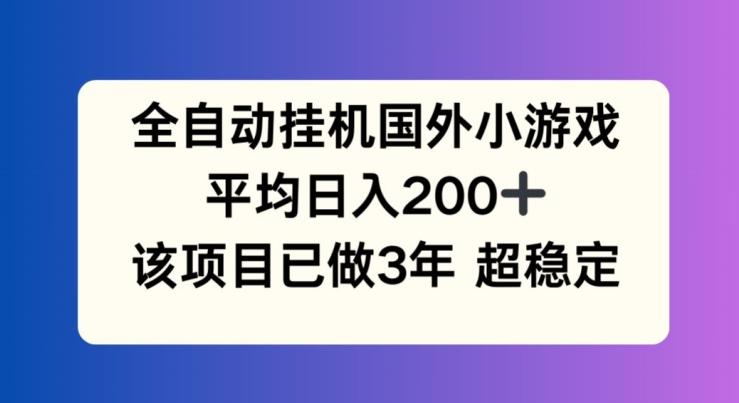 全自动挂机国外小游戏，平均日入200+，此项目已经做了3年 稳定持久【揭秘】-豪讯资源网