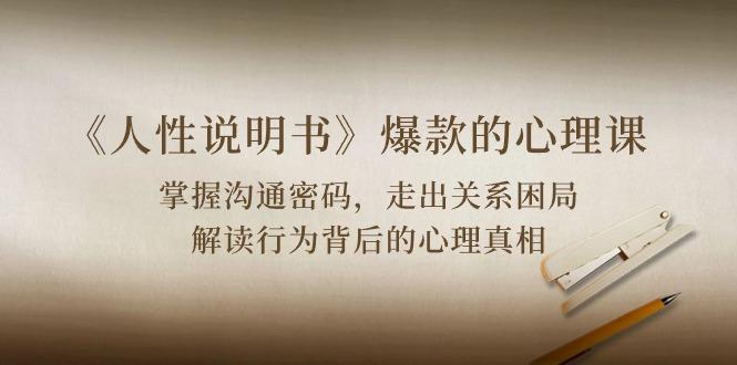 《人性 说明书》爆款的心理课：沟通密码/关系困局/解读行为背后心理真相-豪讯资源网