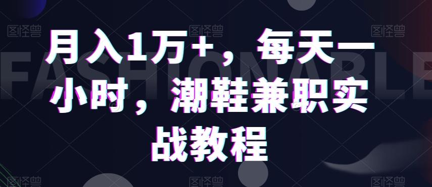 月入1万+，每天一小时，潮鞋兼职实战教程-豪讯资源网